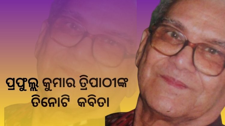 ପ୍ରଫୁଲ୍ଲ କୁମାର ତ୍ରିପାଠୀଙ୍କ ତିନୋଟି କବିତା